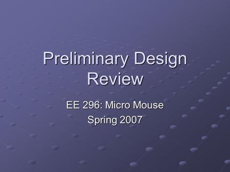 Preliminary Design Review EE 296: Micro Mouse Spring 2007.