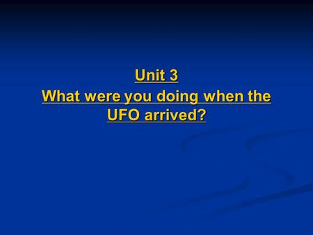 Unit 3 What were you doing when the UFO arrived? What were you doing when the UFO arrived What were you doing when the UFO arrived.
