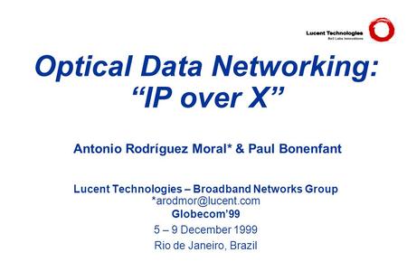 Optical Data Networking: “IP over X” Antonio Rodríguez Moral* & Paul Bonenfant Lucent Technologies – Broadband Networks Group Globecom’99.