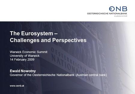 The Eurosystem – Challenges and Perspectives Warwick Economic Summit University of Warwick 14 February 2009 Ewald Nowotny Governor of the Oesterreichische.