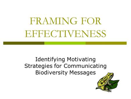 FRAMING FOR EFFECTIVENESS Identifying Motivating Strategies for Communicating Biodiversity Messages.