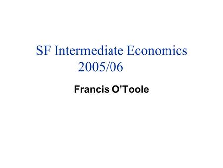 SF Intermediate Economics 2005/06 Francis O’Toole.