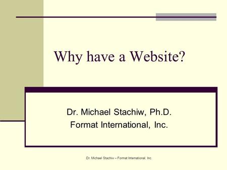 Dr. Michael Stachiw – Format International, Inc. Why have a Website? Dr. Michael Stachiw, Ph.D. Format International, Inc.