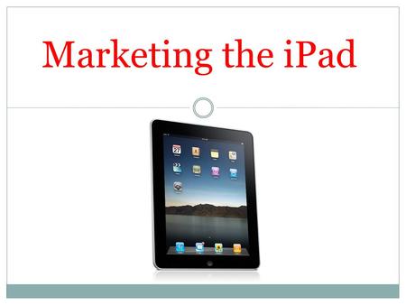 Marketing the iPad. Background Information  First tablet computer developed by Apple Inc  Announced on 27 Jan 2010  Released on 23 July 2010 (Singapore)