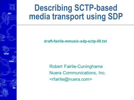 Describing SCTP-based media transport using SDP draft-fairlie-mmusic-sdp-sctp-00.txt Robert Fairlie-Cuninghame Nuera Communications, Inc.