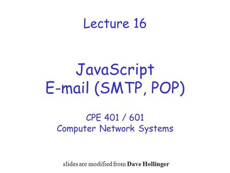 Lecture 16 JavaScript E-mail (SMTP, POP) CPE 401 / 601 Computer Network Systems slides are modified from Dave Hollinger.