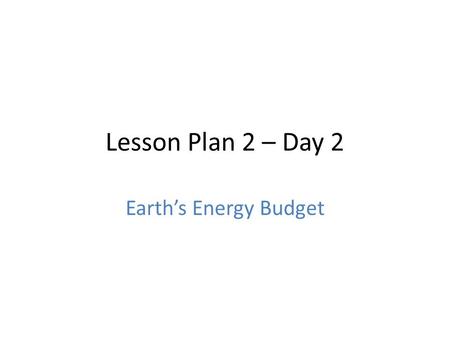 Lesson Plan 2 – Day 2 Earth’s Energy Budget. Bell Work: We know that if the Sun kept inputting energy and it didn't go anywhere, then we would eventually.
