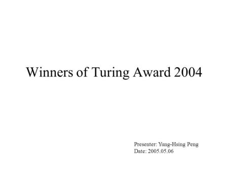 Winners of Turing Award 2004 Presenter: Yung-Hsing Peng Date: 2005.05.06.