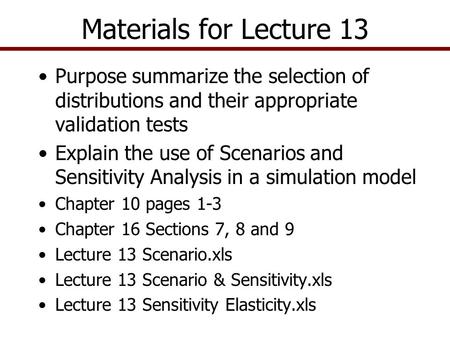 Materials for Lecture 13 Purpose summarize the selection of distributions and their appropriate validation tests Explain the use of Scenarios and Sensitivity.