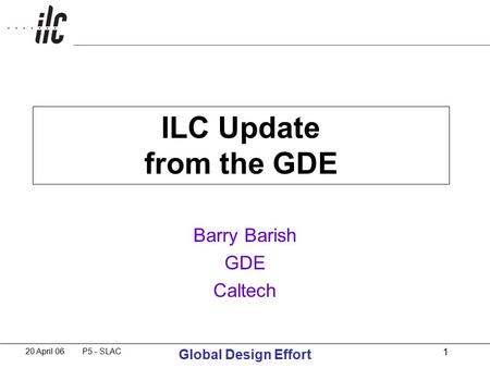 20 April 06 P5 - SLAC Global Design Effort 1 ILC Update from the GDE Barry Barish GDE Caltech.