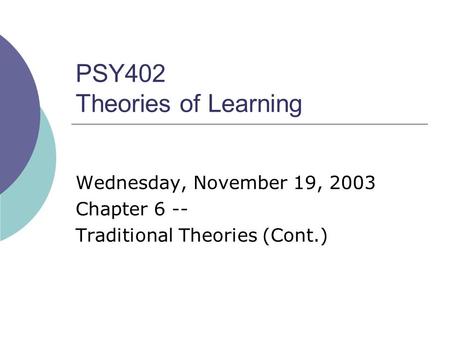 PSY402 Theories of Learning Wednesday, November 19, 2003 Chapter 6 -- Traditional Theories (Cont.)