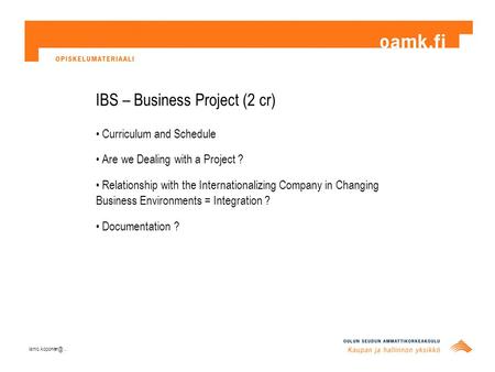 IBS – Business Project (2 cr) Curriculum and Schedule Are we Dealing with a Project ? Relationship with the Internationalizing Company in Changing Business.