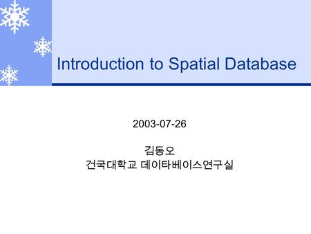 Introduction to Spatial Database 2003-07-26 김동오 건국대학교 데이타베이스연구실.
