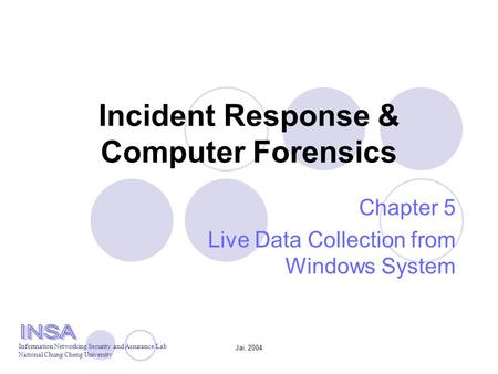 Jai, 2004 Incident Response & Computer Forensics Chapter 5 Live Data Collection from Windows System Information Networking Security and Assurance Lab National.