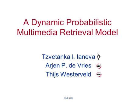 ICME 2004 Tzvetanka I. Ianeva Arjen P. de Vries Thijs Westerveld A Dynamic Probabilistic Multimedia Retrieval Model.