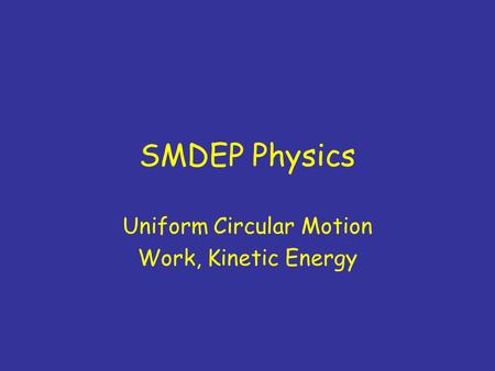 SMDEP Physics Uniform Circular Motion Work, Kinetic Energy.
