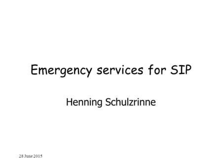 28 June 2015 Emergency services for SIP Henning Schulzrinne.