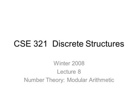 CSE 321 Discrete Structures Winter 2008 Lecture 8 Number Theory: Modular Arithmetic.