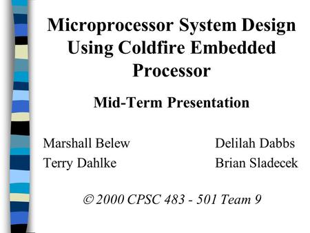 Microprocessor System Design Using Coldfire Embedded Processor Mid-Term Presentation Marshall Belew Delilah Dabbs Terry Dahlke Brian Sladecek  2000 CPSC.