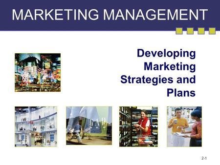2-1 MARKETING MANAGEMENT Developing Marketing Strategies and Plans.