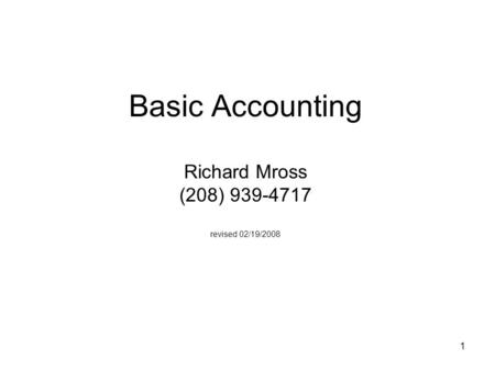 1 Basic Accounting Richard Mross (208) 939-4717 revised 02/19/2008.
