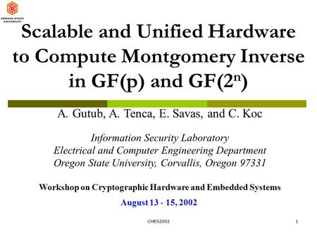 CHES20021 Scalable and Unified Hardware to Compute Montgomery Inverse in GF(p) and GF(2 n ) A. Gutub, A. Tenca, E. Savas, and C. Koc Information Security.