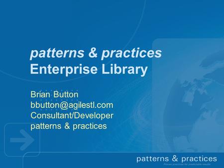 Patterns & practices Enterprise Library Brian Button Consultant/Developer patterns & practices.