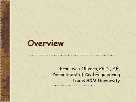 Overview Francisco Olivera, Ph.D., P.E. Department of Civil Engineering Texas A&M University.