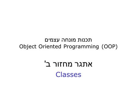 תכנות מונחה עצמים Object Oriented Programming (OOP) אתגר מחזור ב' Classes.