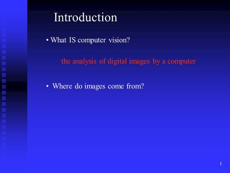 1 Introduction What IS computer vision? Where do images come from? the analysis of digital images by a computer.