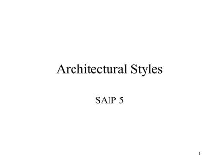 1 Architectural Styles SAIP 5. 2 Styles are Patterns Bigger than design patterns More abstract than reference models –domain independent –not a particular.