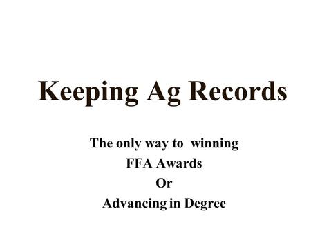 Keeping Ag Records The only way to winning FFA Awards Or Advancing in Degree.