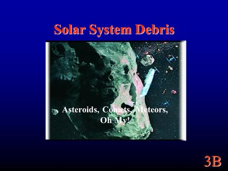 3B Solar System Debris Asteroids, Comets, Meteors, Oh My!