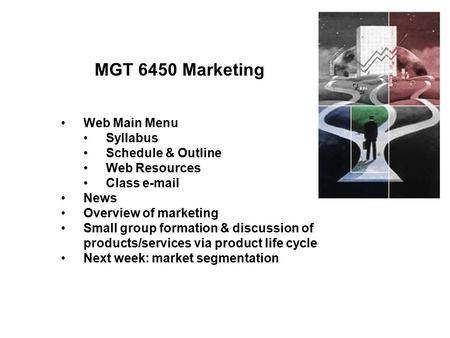 MGT 6450 Marketing Web Main Menu Syllabus Schedule & Outline Web Resources Class e-mail News Overview of marketing Small group formation & discussion of.