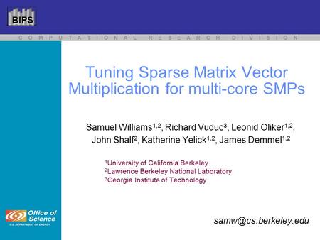 C O M P U T A T I O N A L R E S E A R C H D I V I S I O N BIPS Tuning Sparse Matrix Vector Multiplication for multi-core SMPs Samuel Williams 1,2, Richard.