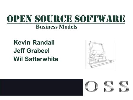 OPEN SOURCE SOFTWARE Kevin Randall Jeff Grabeel Wil Satterwhite Business Models.