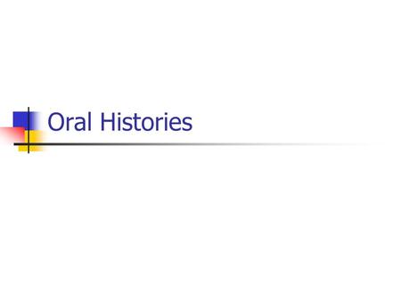 Oral Histories. What is oral history? Recorded interviews of spoken memories and personal commentaries of historical significance Dialogue between interviewer.
