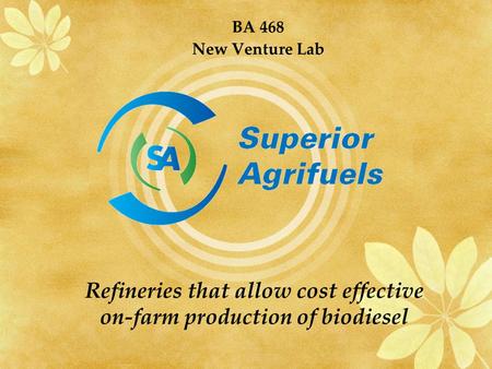 Refineries that allow cost effective on-farm production of biodiesel BA 468 New Venture Lab.
