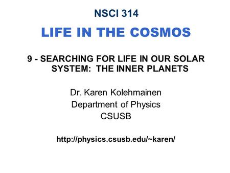 NSCI 314 LIFE IN THE COSMOS 9 - SEARCHING FOR LIFE IN OUR SOLAR SYSTEM: THE INNER PLANETS Dr. Karen Kolehmainen Department of Physics CSUSB