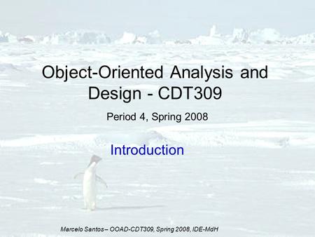 Marcelo Santos – OOAD-CDT309, Spring 2008, IDE-MdH Object-Oriented Analysis and Design - CDT309 Period 4, Spring 2008 Introduction.