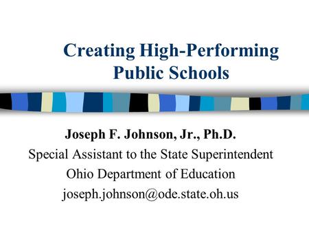 Creating High-Performing Public Schools Joseph F. Johnson, Jr., Ph.D. Special Assistant to the State Superintendent Ohio Department of Education