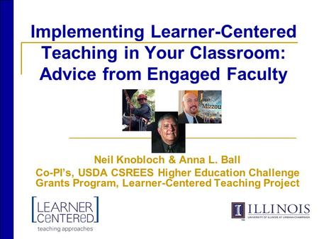 Implementing Learner-Centered Teaching in Your Classroom: Advice from Engaged Faculty Neil Knobloch & Anna L. Ball Co-PI’s, USDA CSREES Higher Education.
