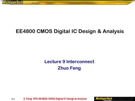 Z. Feng MTU EE4800 CMOS Digital IC Design & Analysis 9.1 EE4800 CMOS Digital IC Design & Analysis Lecture 9 Interconnect Zhuo Feng.