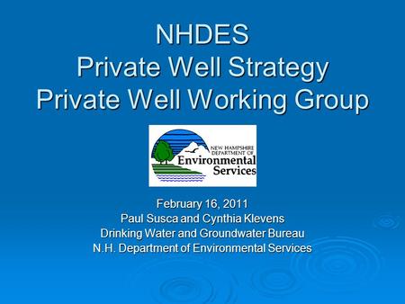 NHDES Private Well Strategy Private Well Working Group February 16, 2011 Paul Susca and Cynthia Klevens Drinking Water and Groundwater Bureau N.H. Department.