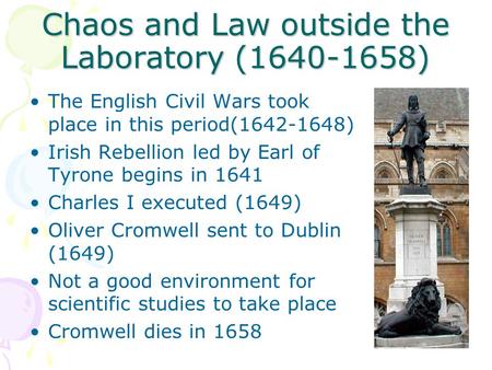 Chaos and Law outside the Laboratory (1640-1658) The English Civil Wars took place in this period(1642-1648) Irish Rebellion led by Earl of Tyrone begins.