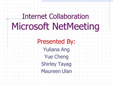 Internet Collaboration Microsoft NetMeeting Presented By: Yuliana Ang Yue Cheng Shirley Tayag Maureen Ulan.