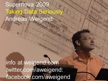 Info at weigend.com twitter.com/aweigend: facebook.com/aweigend Supernova 2009 Taking Data Seriously Andreas Weigend.