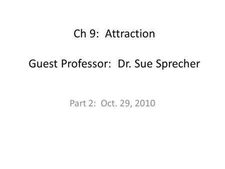 Ch 9: Attraction Guest Professor: Dr. Sue Sprecher Part 2: Oct. 29, 2010.