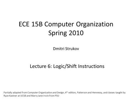 ECE 15B Computer Organization Spring 2010 Dmitri Strukov Lecture 6: Logic/Shift Instructions Partially adapted from Computer Organization and Design, 4.