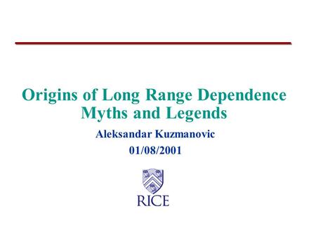 Origins of Long Range Dependence Myths and Legends Aleksandar Kuzmanovic 01/08/2001.